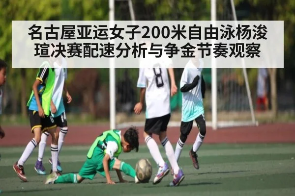 名古屋亚运女子200米自由泳杨浚瑄决赛配速分析与争金节奏观察