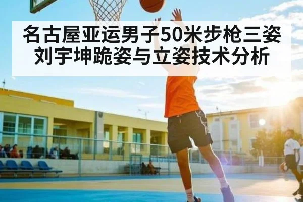 名古屋亚运男子50米步枪三姿 刘宇坤跪姿与立姿技术分析