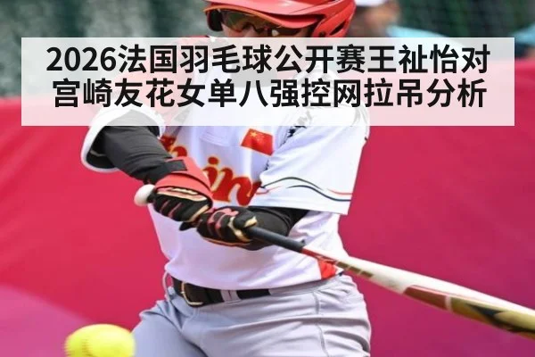 2026法国羽毛球公开赛王祉怡对宫崎友花女单八强控网拉吊分析