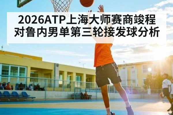 2026ATP上海大师赛商竣程对鲁内男单第三轮接发球分析