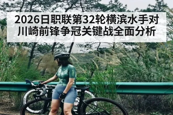 2026日职联第32轮横滨水手对川崎前锋争冠关键战全面分析