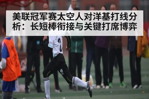 美联冠军赛太空人对洋基打线分析:长短棒衔接与关键打席博弈