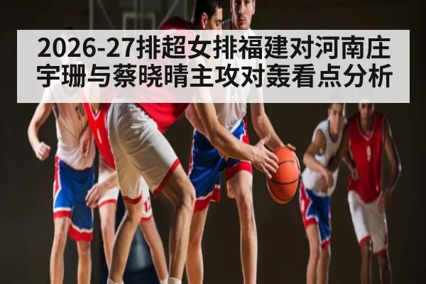 2026-27排超女排福建对河南庄宇珊与蔡晓晴主攻对轰看点分析
